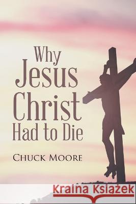Why Jesus Christ Had to Die Chuck Moore 9781645597575 Covenant Books - książka