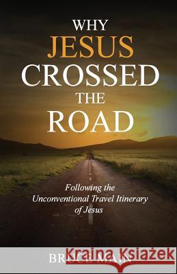 Why Jesus Crossed the Road: Following the Unconventional Travel Itinerary of Jesus Bruce Main 9781941555101 Faithhappenings Publishers - książka
