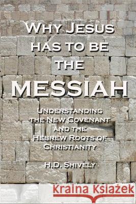 Why Jesus has to be the Messiah: Understanding the New Covenant and the Hebrew Roots of Christianity H D Shively 9798667887485 Independently Published - książka