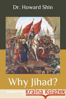 Why Jihad?: Religious Violence in Islamic History, Theology, and Jurisprudence Howard Shin 9781091784130 Independently Published - książka