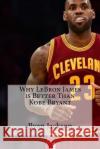 Why LeBron James is Better Than Kobe Bryant Jackson, Ryan a. 9781976059117 Createspace Independent Publishing Platform