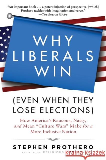Why Liberals Win (Even When They Lose Elections): How America's Raucous, Nasty, and Mean Culture Wars Make for a More Inclusive Nation Prothero, Stephen 9780061571312 HarperOne - książka