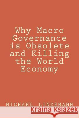 Why Macro Governance is Obsolete and Killing the World Economy Lindemann, Michael 9781502376107 Createspace - książka