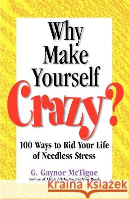 Why Make Yourself Crazy?: 100 Ways to Rid Your Life of Needless Stress G. Gaynor McTigue 9780971642706 Pick Me Up Books - książka