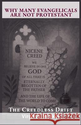 Why many Evangelicals are not Protestant: The Creedless Drift Virgil A. Walker 9781969172038 House Walker Publishing - książka