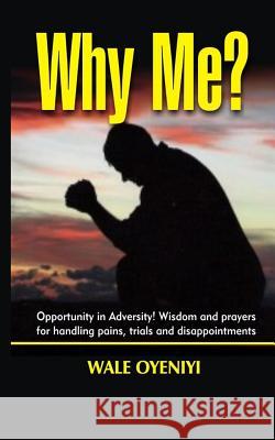 Why Me?: Opportunity in Adversity: Wisdom and Prayers for Handling Pains, Trials, and Disappointments Wale Oyeniyi 9781792024115 Independently Published - książka