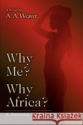 Why Me? Why Africa?: A Journey To Glory Weaver, A. A. 9780595395293 iUniverse - książka