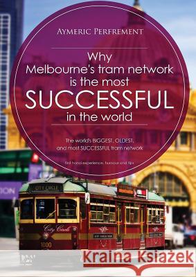 Why Melbourne's Tram Network is the most SUCCESSFUL in the world: The world's BIGGEST & LONGEST SERVING tram network Perfrement, Aymeric I. J. 9780648270904 Aymeric Perfrement - książka