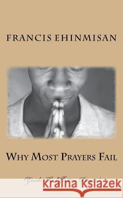Why Most Prayers Fail: Guide To Effective Prayer Ehinmisan, Francis 9781500691912 Createspace Independent Publishing Platform - książka