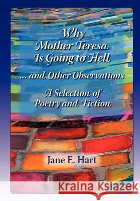 Why Mother Teresa Is Going to Hell... and Other Observations: A Selection of Poetry and Fiction Mrs Jane E. Hart MR Emmett Loverde 9781466494053 Createspace - książka