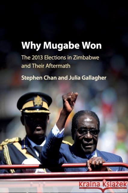 Why Mugabe Won: The 2013 Elections in Zimbabwe and their Aftermath Stephen Chan (School of Oriental and African Studies, University of London), Julia Gallagher (Royal Holloway, University 9781107539808 Cambridge University Press - książka