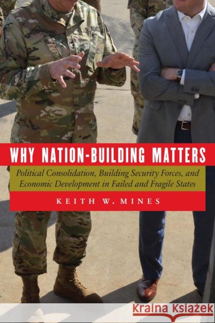 Why Nation-Building Matters: Political Consolidation, Building Security Forces, and Economic Development in Failed and Fragile States Keith W. Mines 9781640122826 Potomac Books Inc - książka