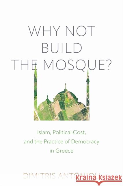 Why Not Build the Mosque?: Islam, Political Cost, and the Practice of Democracy in Greece Dimitris Antoniou 9781512827170 University of Pennsylvania Press - książka