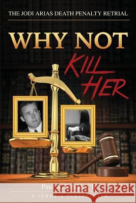 Why Not Kill Her: A Juror's Perspective: The Jodi Arias Death Penalty Retrial Paul a. Sander 9781532808708 Createspace Independent Publishing Platform - książka