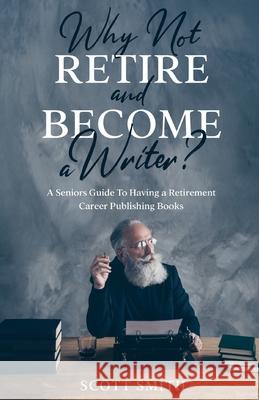 Why Not Retire and Become a Writer?: A Seniors Guide to Having a Retirement Career Publishing Books Scott Smith 9781610428002 SL Editions - książka