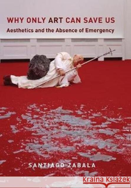 Why Only Art Can Save Us: Aesthetics and the Absence of Emergency Santiago Zabala 9780231183482 Columbia University Press - książka