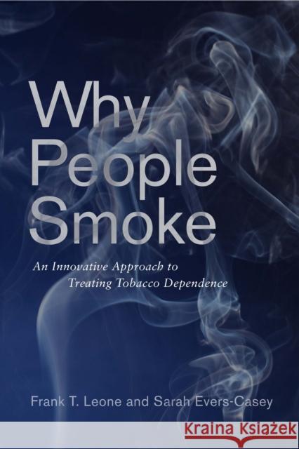 Why People Smoke: An Innovative Approach to Treating Tobacco Dependence Frank Leone Sarah Evers-Casey 9781512824773 University of Pennsylvania Press - książka