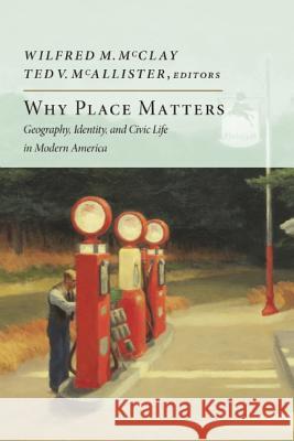 Why Place Matters : Geography, Identity, and Civic Life in Modern America Wilfred M. McClay Ted V. McAllister 9781594037160 Encounter Books - książka
