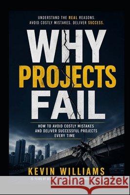 Why Projects Fail: A Practical Guide to Avoiding Failure and Delivering Successful Projects Williams, Kevin 9798258940179 Independently Published - książka