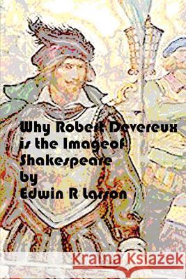 Why Robert Devereux is the Image of Shakespeare. Larson, Edwin R. 9781481193337 Createspace - książka
