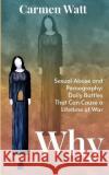 Why: Sexual Abuse and Pornography - Daily Battles That Can Cause a Lifetime of War Carmen Watt 9781737929703 Carmen Watt