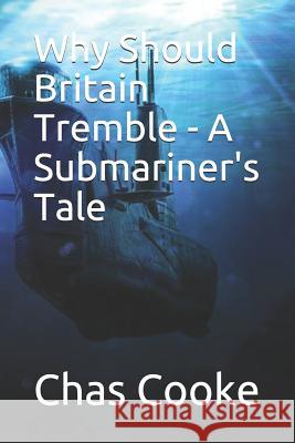 Why Should Britain Tremble: A Submariner's Tale Chas Cooke 9781977086808 Independently Published - książka