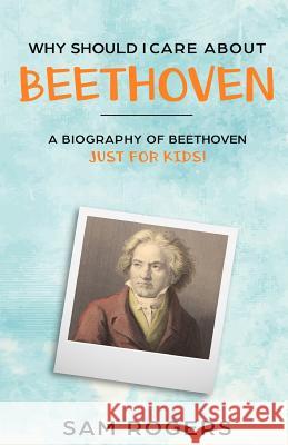 Why Should I Care About Beethoven: A Biography of Ludwig van Beethoven Just for Kids! Kidlit-O                                 Sam Rogers 9781095562284 Independently Published - książka