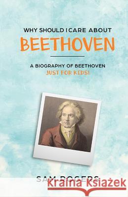 Why Should I Care About Beethoven: A Biography of Ludwig Van Beethoven Just For Kids! Sam Rogers Kidlit-O 9781629172415 Golgotha Press - książka