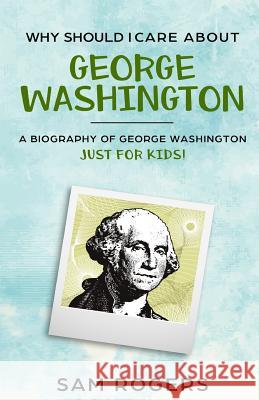 Why Should I Care About George Washington: A Biography About George Washington Just for Kids! Kidlit-O                                 Sam Rogers 9781095778173 Independently Published - książka