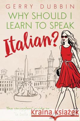 Why Should I Learn to Speak Italian?: The Strugglers' Guide to La Bella Lingua Dubbin Gerry 9780994598608 Gerry Dubbin - książka