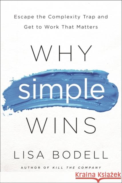Why Simple Wins: Escape the Complexity Trap and Get to Work That Matters Lisa Bodell 9781629561295 Taylor & Francis Inc - książka