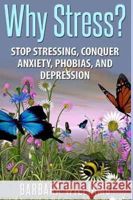 Why Stress?: Stop Stressing, Conquer Anxiety, Phobias, and Depression Barbara Williams 9781515214908 Createspace Independent Publishing Platform - książka