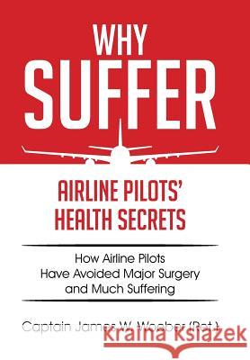 Why Suffer: Airline Pilots' Health Secrets Captain James W. Woebe 9781514416686 Xlibris - książka