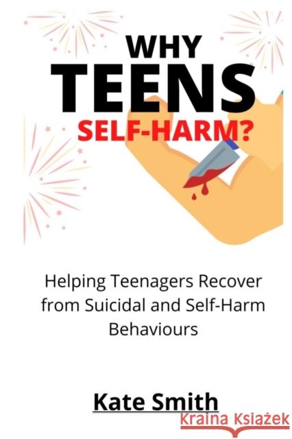 Why Teens Self-Harm?: Helping Teenagers Recover From Suicidal and Self-Harm Behaviors Smith, Kate 9798484519361 Independently published - książka