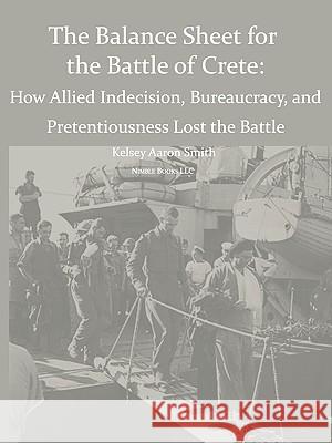 Why the Allies Lost the Battle of Crete: How Allied Indecision, Bureaucracy, and Pretentiousness Lost the Battle Smith, Kelsey Aaron 9781608880331 Nimble Books - książka