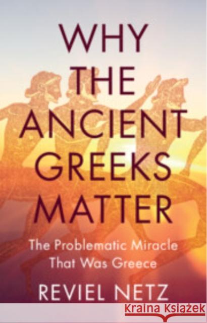 Why the Ancient Greeks Matter: The Problematic Miracle that was Greece Reviel (Stanford University, California) Netz 9781009505598 Cambridge University Press - książka