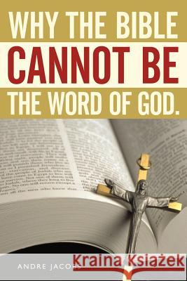 Why the Bible Cannot Be the Word of God. Andre Jacobs 9781456722760 Authorhouse - książka