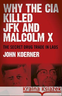 Why the CIA Killed JFK and Malcolm X: The Secret Drug Trade in Laos John Koerner 9781782797012 Chronos Books - książka