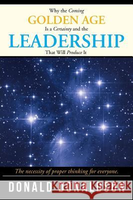 Why the Coming Golden Age Is a Certainty and the Leadership That Will Produce It: The necessity of proper thinking for everyone. Donaldson, Donald 9781503520097 Xlibris Corporation - książka