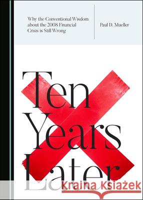 Why the Conventional Wisdom about the 2008 Financial Crisis Is Still Wrong: Ten Years Later Paul D. Mueller 9781527541429 Cambridge Scholars Publishing - książka