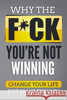 Why The F*ch You're Not Winning: Change Your Life Not Make Excuses Beaulieu, Shawn 9781978383944 Createspace Independent Publishing Platform - książka