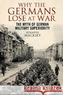 Why the Germans Lose at War The Myth of German Military Superiority Macksey, Kenneth 9781526713674  - książka