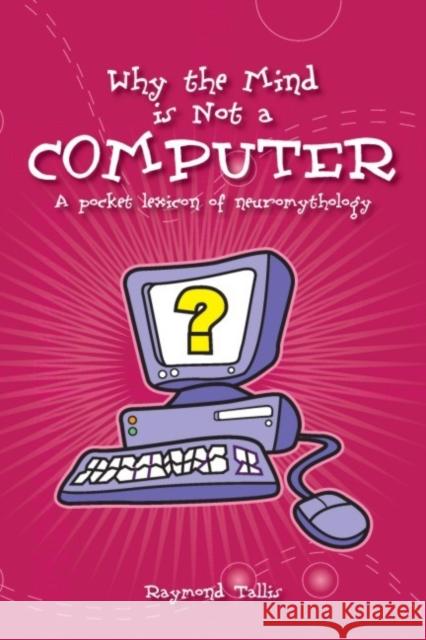 Why the Mind Is Not a Computer: A Pocket Lexicon of Neuromythology Tallis, Raymond 9780907845942 Imprint Academic - książka