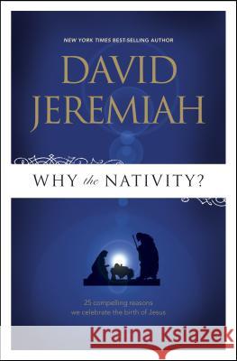 Why the Nativity?: 25 Compelling Reasons We Celebrate the Birth of Jesus Jeremiah, David 9781414333816 Not Avail - książka