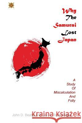 Why the Samurai Lost Japan: A Study in Miscalculation and Folly John D. Beatty Lee a. Rochwerger 9781642543711 Jdb Communications, LLC - książka