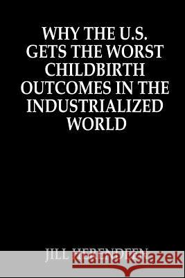 Why The U.S. Gets The Worst Childbirth Outcomes In The Industrialized World Herendeen, Jill 9781505480276 Createspace - książka