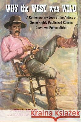 Why the West Was Wild: A Contemporary Look at the Antics of Some Highly Publicized Kansas Cowtown Personalities Nyle H. Miller Joseph W. Snell Joseph G. Rosa 9780806135267 University of Oklahoma Press - książka