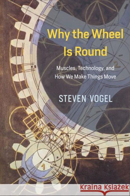 Why the Wheel Is Round: Muscles, Technology, and How We Make Things Move Vogel, Steven 9780226381039 University of Chicago Press - książka