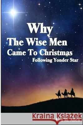 Why The Wise Men Came To Christmas: Following Yonder Star Allen, Len M. 9781517354640 Createspace - książka