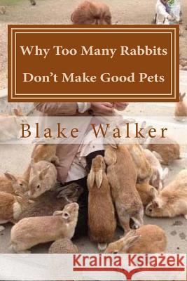 Why Too Many Rabbits Don't Make Good Pets Blake Walker 9781500786854 Createspace - książka